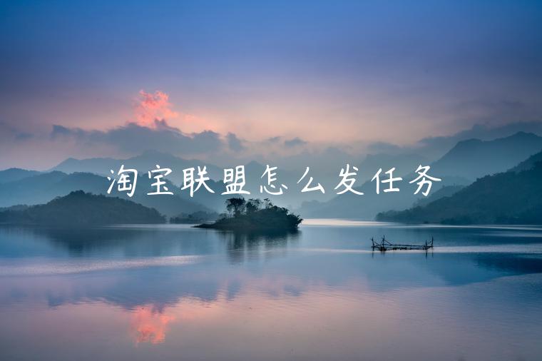 淘寶聯(lián)盟怎么發(fā)任務(wù)